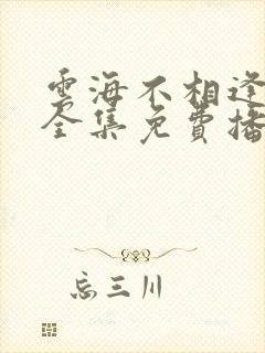 云海不相逢短剧全集免费播放