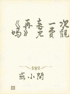 《再来一次,好吗》免费观看动漫