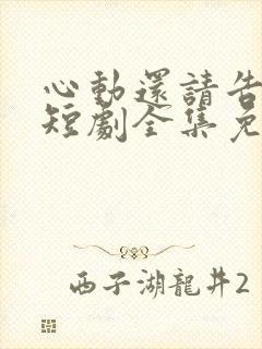 心动还请告诉我短剧全集免费播放