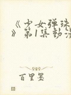 《少女弹珠汽水》第1集动漫