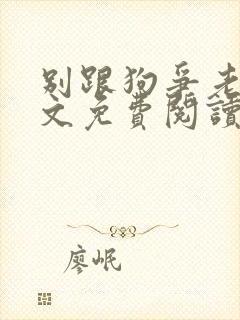 别跟狗争老大全文免费阅读