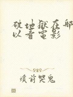 破地狱在哪里可以看电影