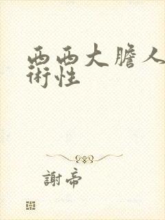 西西大胆人体艺术性