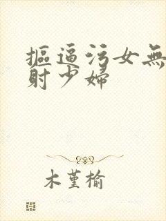 抠逼污女无套内射少妇