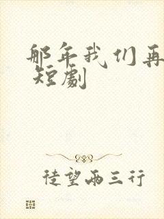 那年我们再相逢 短剧封面