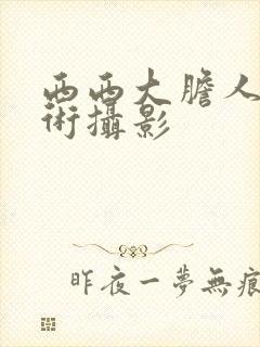 西西大胆人体艺术摄影