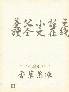 养父小说免费阅读全文在线阅笔趣无弹窗