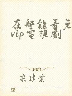 在哪能看免费的vip电视剧