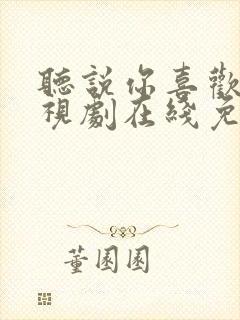 听说你喜欢我电视剧在线免费观看