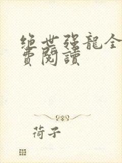 绝世强龙全文免费阅读