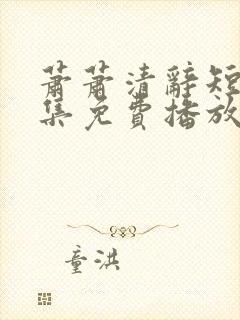 萧萧清辞短剧全集免费播放