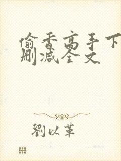 偷香高手下载无删减全文