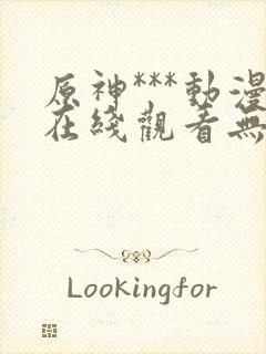 原神***动漫在线观看无删减