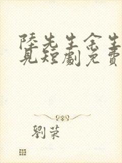 陆先生余生不再见短剧免费看