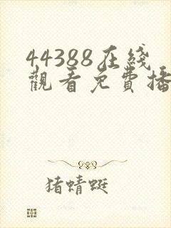 44388在线观看免费播放电视剧大全