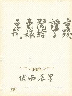 免费阅读重生后我嫁给了残疾大佬