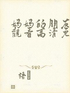 妈妈的朋友在线观看高清免费7