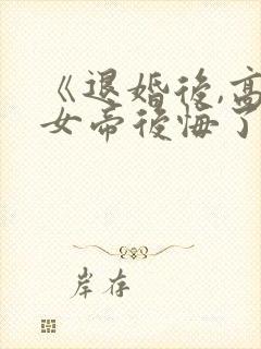 《退婚后,高冷女帝后悔了》全集免费