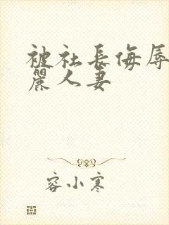 被社长侮辱的美丽人妻