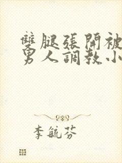 双腿张开被5个男人调教小说