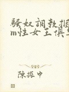 骚奴调教捆绑sm性女王俱乐部