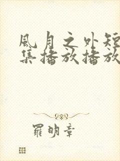 风月之外短剧全集播放播放免费最新