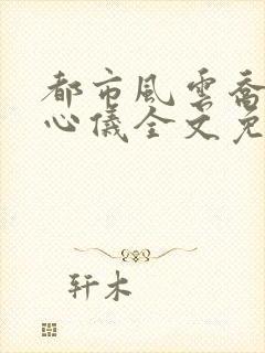 都市风云乔梁叶心仪全文免费