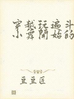 穿越玩遍斗罗从小舞开始的