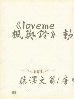 《loveme枫与铃》动漫在线免费观看