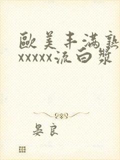 欧美丰满熟妇乱xxxxx流白浆