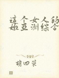 这个女人的逼好嫩亚洲综合封面