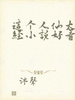 这个人仙太过正经小说好看么