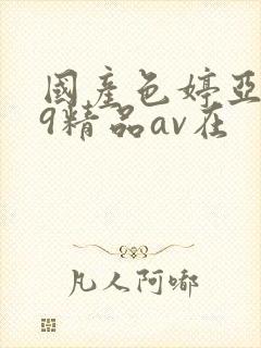 国产色婷亚洲99精品av在