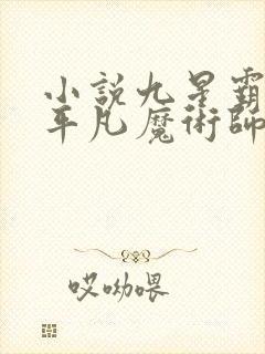 小说九星霸体诀平凡魔术师全文免费阅读全文