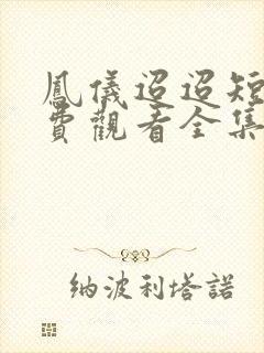 凤仪迢迢短剧免费观看全集高清版