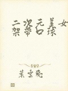 二次元美女被绑架带口球