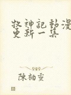 牧神记动漫多久更新一集