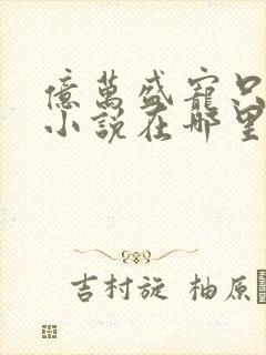 亿万盛宠只为你小说在哪里看