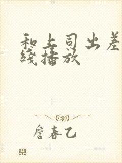 和上司出差时在线播放