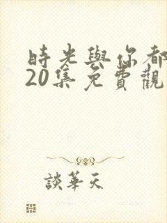 时光与你都很甜20集免费观看