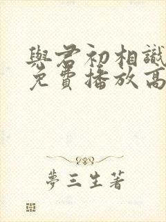 与君初相识全集免费播放高清封面