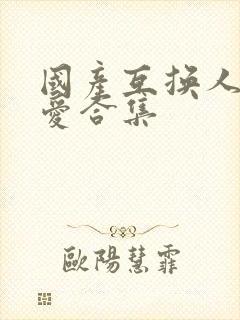 国产互换人妻爱爱合集