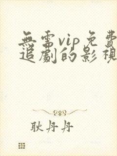 无需vip免费追剧的影视