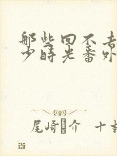 那些回不去的年少时光番外双结局