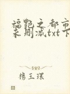 福艳之都市后宫未删减txt下载