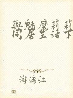 与魅魔莉莉姆的同居生活下载