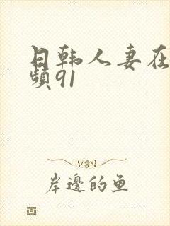 日韩人妻在线视频91