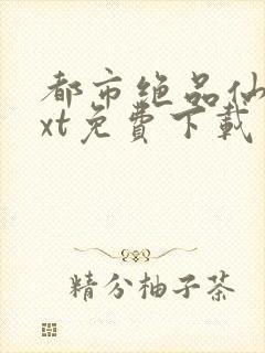 都市绝品仙医txt免费下载