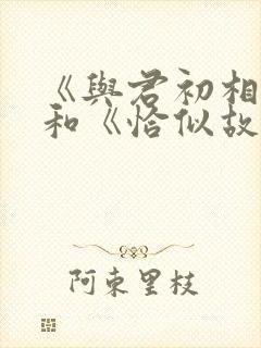 《与君初相识》和《恰似故人归》