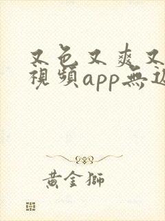 又色又爽又黄的视频app无遮挡